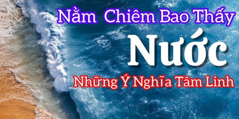 Chia sẻ ý nghĩa, điềm báo khi nằm mơ thấy nước từ chuyên gia